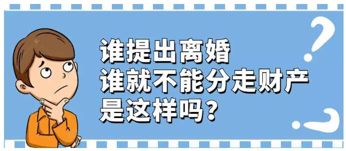 谁提出离婚，谁就不能分走财产，是这样吗？